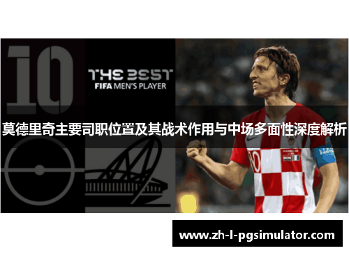 莫德里奇主要司职位置及其战术作用与中场多面性深度解析