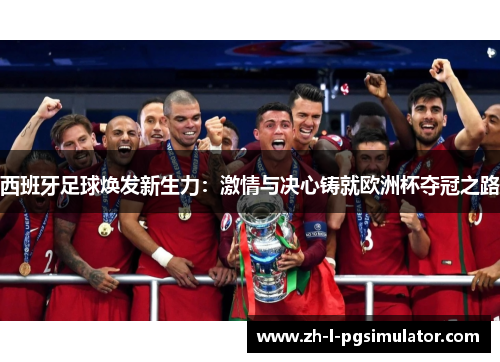 西班牙足球焕发新生力:激情与决心铸就欧洲杯夺冠之路 西班牙足球焕发新生力:激情与决心铸就欧洲杯夺冠之路