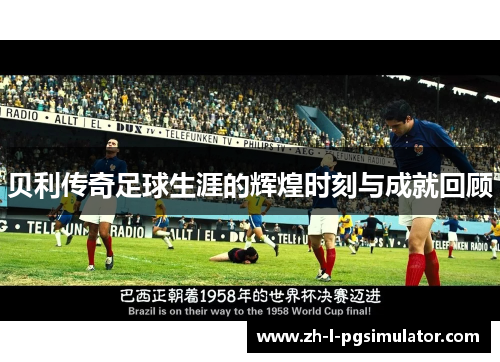贝利传奇足球生涯的辉煌时刻与成就回顾 贝利传奇足球生涯的辉煌时刻与成就回顾
