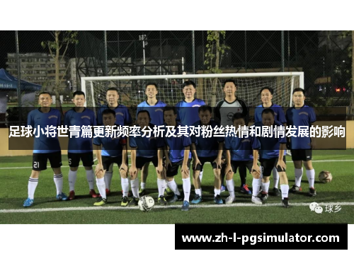 足球小将世青篇更新频率分析及其对粉丝热情和剧情发展的影响 足球小将世青篇更新频率分析及其对粉丝热情和剧情发展的影响
