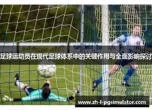 足球运动员在现代足球体系中的关键作用与全面影响探讨