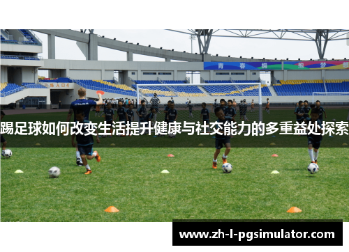 踢足球如何改变生活提升健康与社交能力的多重益处探索 踢足球如何改变生活提升健康与社交能力的多重益处探索