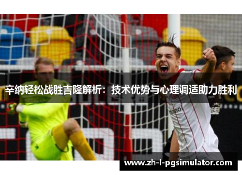辛纳轻松战胜吉隆解析:技术优势与心理调适助力胜利 辛纳轻松战胜吉隆解析:技术优势与心理调适助力胜利