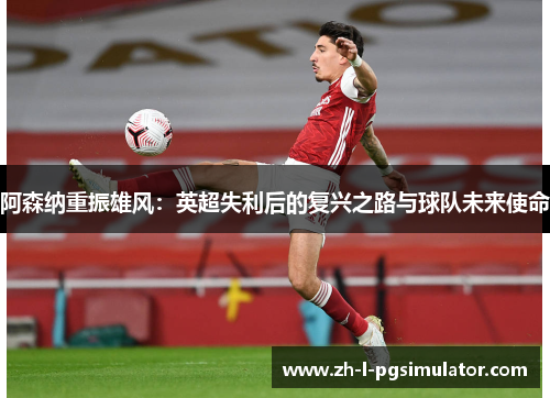 阿森纳重振雄风:英超失利后的复兴之路与球队未来使命 阿森纳重振雄风:英超失利后的复兴之路与球队未来使命