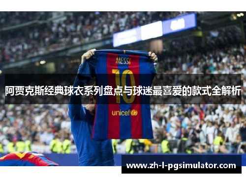 阿贾克斯经典球衣系列盘点与球迷最喜爱的款式全解析