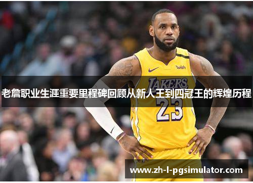 老詹职业生涯重要里程碑回顾从新人王到四冠王的辉煌历程 老詹职业生涯重要里程碑回顾从新人王到四冠王的辉煌历程