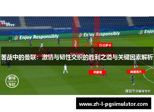 苦战中的曼联:激情与韧性交织的胜利之道与关键因素解析 苦战中的曼联:激情与韧性交织的胜利之道与关键因素解析
