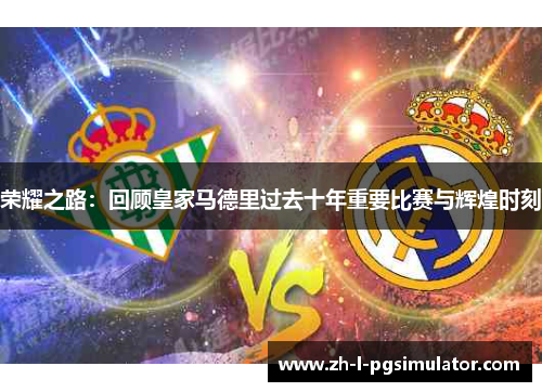 荣耀之路：回顾皇家马德里过去十年重要比赛与辉煌时刻