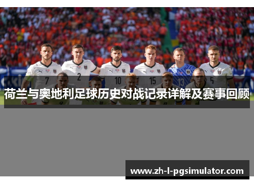 荷兰与奥地利足球历史对战记录详解及赛事回顾