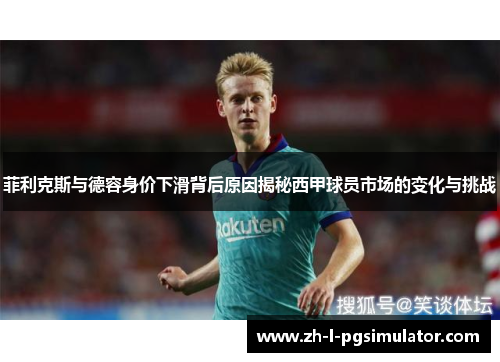菲利克斯与德容身价下滑背后原因揭秘西甲球员市场的变化与挑战 菲利克斯与德容身价下滑背后原因揭秘西甲球员市场的变化与挑战