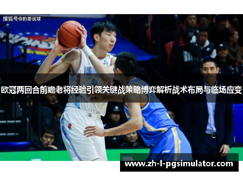 欧冠两回合前瞻老将经验引领关键战策略博弈解析战术布局与临场应变 欧冠两回合前瞻老将经验引领关键战策略博弈解析战术布局与临场应变