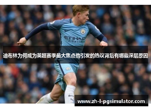 迪布林为何成为英超赛季最大焦点他引发的热议背后有哪些深层原因