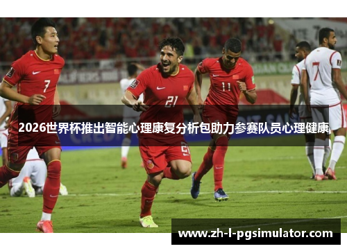 2026世界杯推出智能心理康复分析包助力参赛队员心理健康