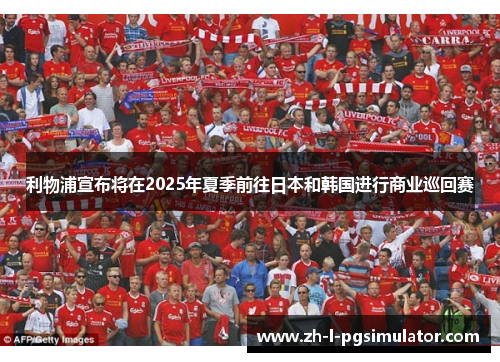 利物浦宣布将在2025年夏季前往日本和韩国进行商业巡回赛