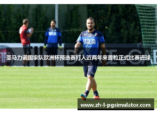 圣马力诺国家队欧洲杯预选赛打入近两年来首粒正式比赛进球 圣马力诺国家队欧洲杯预选赛打入近两年来首粒正式比赛进球