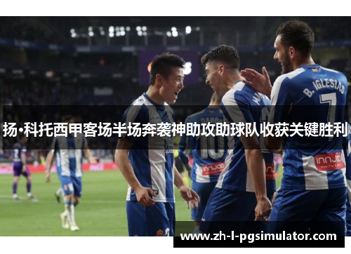 扬·科托西甲客场半场奔袭神助攻助球队收获关键胜利 扬·科托西甲客场半场奔袭神助攻助球队收获关键胜利