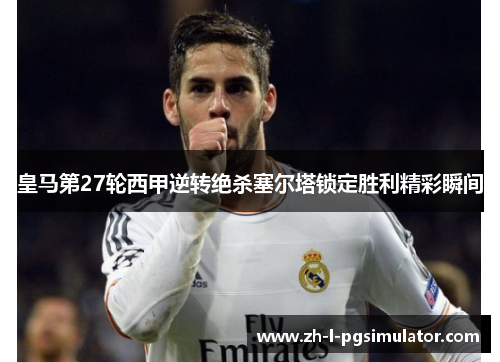皇马第27轮西甲逆转绝杀塞尔塔锁定胜利精彩瞬间 皇马第27轮西甲逆转绝杀塞尔塔锁定胜利精彩瞬间