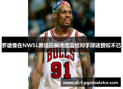 罗德曼在NWSL赛场狂飙速度震惊对手球迷赞叹不已 罗德曼在NWSL赛场狂飙速度震惊对手球迷赞叹不已