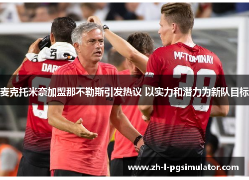 麦克托米奈加盟那不勒斯引发热议 以实力和潜力为新队目标