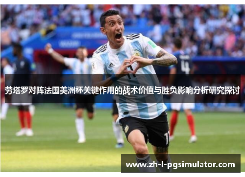 劳塔罗对阵法国美洲杯关键作用的战术价值与胜负影响分析研究探讨 劳塔罗对阵法国美洲杯关键作用的战术价值与胜负影响分析研究探讨