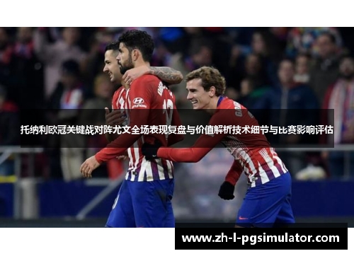 托纳利欧冠关键战对阵尤文全场表现复盘与价值解析技术细节与比赛影响评估 托纳利欧冠关键战对阵尤文全场表现复盘与价值解析技术细节与比赛影响评估