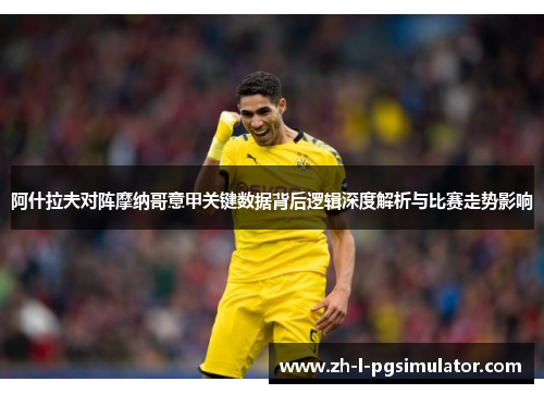 阿什拉夫对阵摩纳哥意甲关键数据背后逻辑深度解析与比赛走势影响
