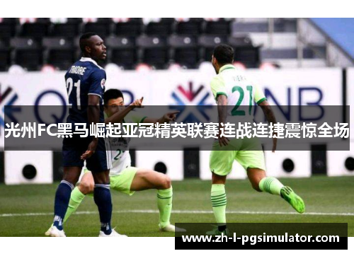 光州FC黑马崛起亚冠精英联赛连战连捷震惊全场 光州FC黑马崛起亚冠精英联赛连战连捷震惊全场