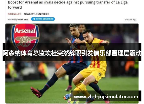阿森纳体育总监埃杜突然辞职引发俱乐部管理层震动