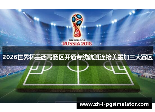 2026世界杯墨西哥赛区开通专线航班连接美墨加三大赛区