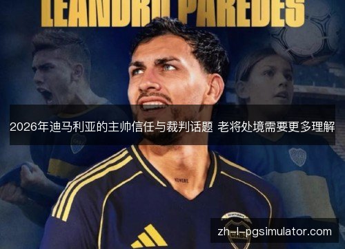 2026年迪马利亚的主帅信任与裁判话题 老将处境需要更多理解